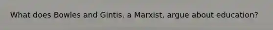 What does Bowles and Gintis, a Marxist, argue about education?