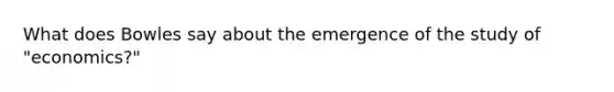 What does Bowles say about the emergence of the study of "economics?"