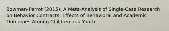 Bowman-Perrot (2015): A Meta-Analysis of Single-Case Research on Behavior Contracts: Effects of Behavioral and Academic Outcomes Among Children and Youth