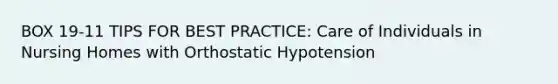 BOX 19-11 TIPS FOR BEST PRACTICE: Care of Individuals in Nursing Homes with Orthostatic Hypotension