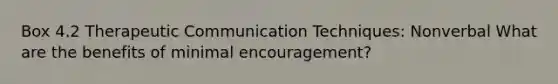 Box 4.2 Therapeutic Communication Techniques: Nonverbal What are the benefits of minimal encouragement?