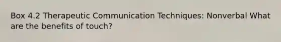 Box 4.2 <a href='https://www.questionai.com/knowledge/kzaJjOKYgA-therapeutic-communication' class='anchor-knowledge'>therapeutic communication</a> Techniques: Nonverbal What are the benefits of touch?