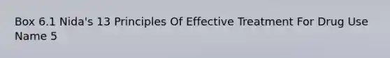 Box 6.1 Nida's 13 Principles Of Effective Treatment For Drug Use Name 5