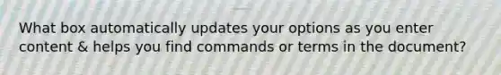 What box automatically updates your options as you enter content & helps you find commands or terms in the document?