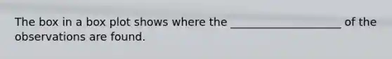 The box in a box plot shows where the ____________________ of the observations are found.