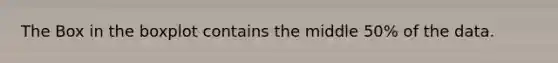 The Box in the boxplot contains the middle 50% of the data.