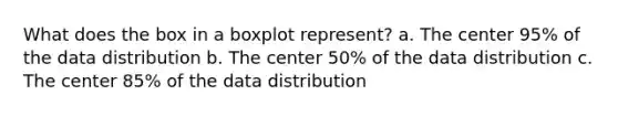 What does the box in a boxplot represent? a. The center 95% of the data distribution b. The center 50% of the data distribution c. The center 85% of the data distribution