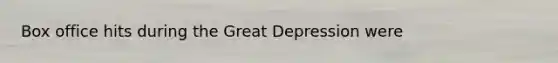 Box office hits during the Great Depression were