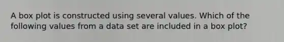 A box plot is constructed using several values. Which of the following values from a data set are included in a box plot?