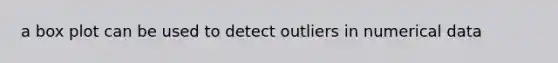 a box plot can be used to detect outliers in numerical data
