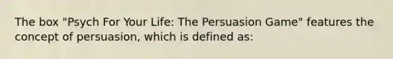 The box "Psych For Your Life: The Persuasion Game" features the concept of persuasion, which is defined as: