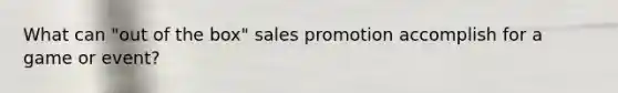 What can "out of the box" sales promotion accomplish for a game or event?