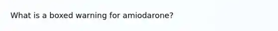 What is a boxed warning for amiodarone?