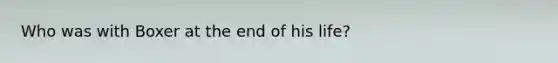 Who was with Boxer at the end of his life?