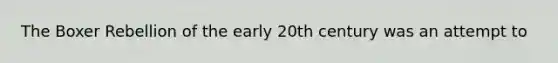 The Boxer Rebellion of the early 20th century was an attempt to
