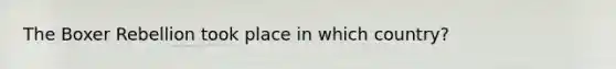 The Boxer Rebellion took place in which country?