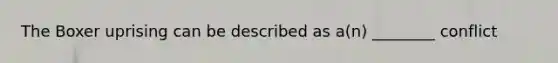The Boxer uprising can be described as a(n) ________ conflict