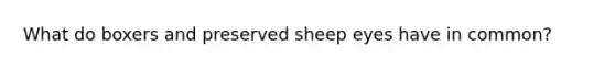 What do boxers and preserved sheep eyes have in common?