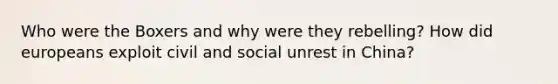 Who were the Boxers and why were they rebelling? How did europeans exploit civil and social unrest in China?