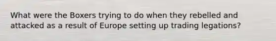 What were the Boxers trying to do when they rebelled and attacked as a result of Europe setting up trading legations?