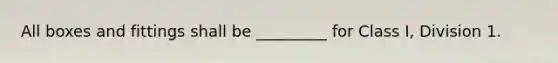 All boxes and fittings shall be _________ for Class I, Division 1.