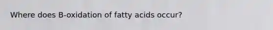 Where does B-oxidation of fatty acids occur?