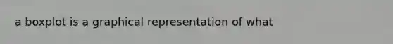 a boxplot is a graphical representation of what