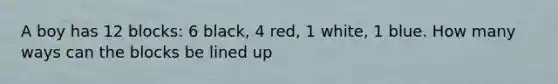 A boy has 12 blocks: 6 black, 4 red, 1 white, 1 blue. How many ways can the blocks be lined up