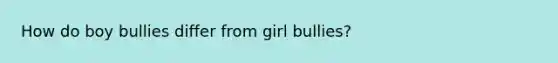 How do boy bullies differ from girl bullies?