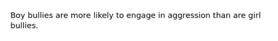 Boy bullies are more likely to engage in aggression than are girl bullies.