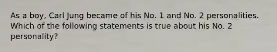 As a boy, Carl Jung became of his No. 1 and No. 2 personalities. Which of the following statements is true about his No. 2 personality?