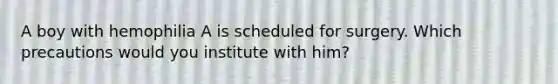 A boy with hemophilia A is scheduled for surgery. Which precautions would you institute with him?