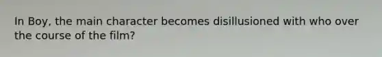 In Boy, the main character becomes disillusioned with who over the course of the film?