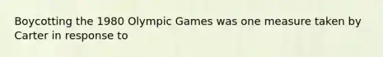 Boycotting the 1980 Olympic Games was one measure taken by Carter in response to