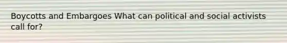 Boycotts and Embargoes What can political and social activists call for?