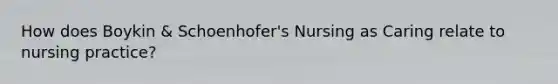 How does Boykin & Schoenhofer's Nursing as Caring relate to nursing practice?