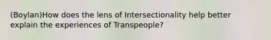 (Boylan)How does the lens of Intersectionality help better explain the experiences of Transpeople?