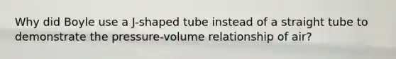 Why did Boyle use a J-shaped tube instead of a straight tube to demonstrate the pressure-volume relationship of air?