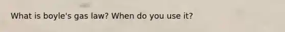 What is boyle's gas law? When do you use it?