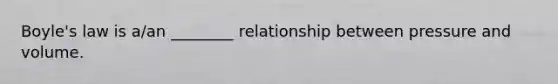 <a href='https://www.questionai.com/knowledge/kdvBalZ1bx-boyles-law' class='anchor-knowledge'>boyle's law</a> is a/an ________ relationship between pressure and volume.