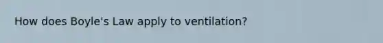 How does <a href='https://www.questionai.com/knowledge/kdvBalZ1bx-boyles-law' class='anchor-knowledge'>boyle's law</a> apply to ventilation?