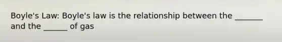 <a href='https://www.questionai.com/knowledge/kdvBalZ1bx-boyles-law' class='anchor-knowledge'>boyle's law</a>: Boyle's law is the relationship between the _______ and the ______ of gas