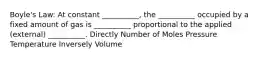 Boyle's Law: At constant __________, the __________ occupied by a fixed amount of gas is __________ proportional to the applied (external) __________. Directly Number of Moles Pressure Temperature Inversely Volume