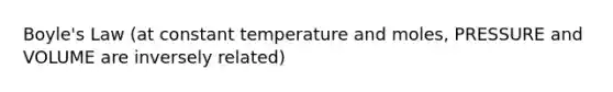 Boyle's Law (at constant temperature and moles, PRESSURE and VOLUME are inversely related)