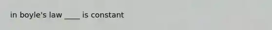 in boyle's law ____ is constant