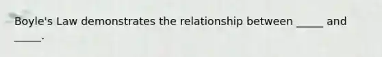 Boyle's Law demonstrates the relationship between _____ and _____.