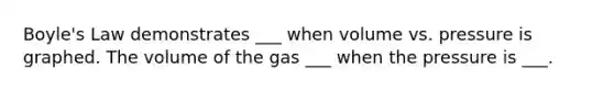 <a href='https://www.questionai.com/knowledge/kdvBalZ1bx-boyles-law' class='anchor-knowledge'>boyle's law</a> demonstrates ___ when volume vs. pressure is graphed. The volume of the gas ___ when the pressure is ___.