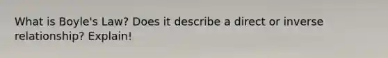 What is Boyle's Law? Does it describe a direct or inverse relationship? Explain!