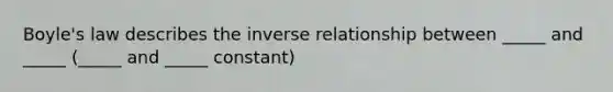 Boyle's law describes the inverse relationship between _____ and _____ (_____ and _____ constant)