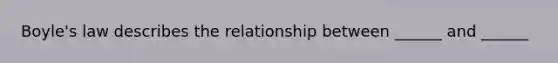 Boyle's law describes the relationship between ______ and ______